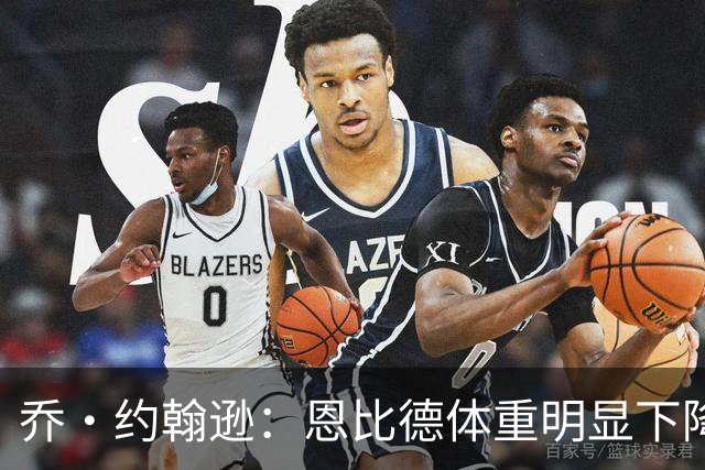 乔·约翰逊：恩比德体重明显下降，但失去了曾经的爆发力