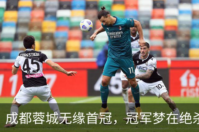 成都蓉城无缘首冠，冠军梦在绝杀中破灭