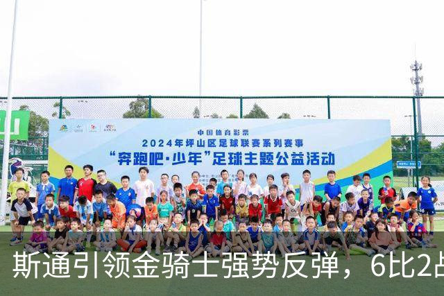 斯通引领金骑士强势反弹，6比2战胜火焰挺进榜首