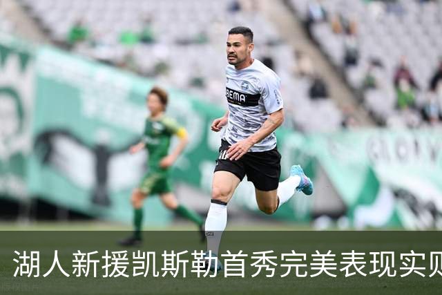 湖人新援凯斯勒首秀完美表现实则仍需补强中锋位置